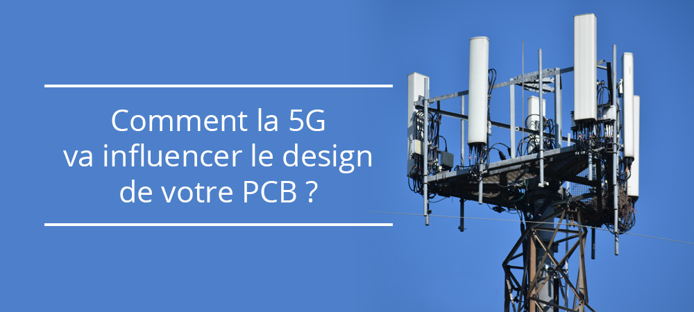 Comment la 5G va influencer le design de votre PCB ?
