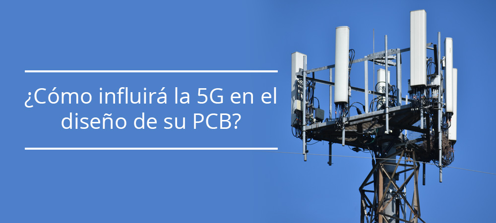 ¿Cómo influirá la 5G en el diseño de su PCB?