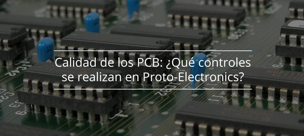 Calidad de los PCB: ¿Qué controles se realizan en Proto-Electronics?