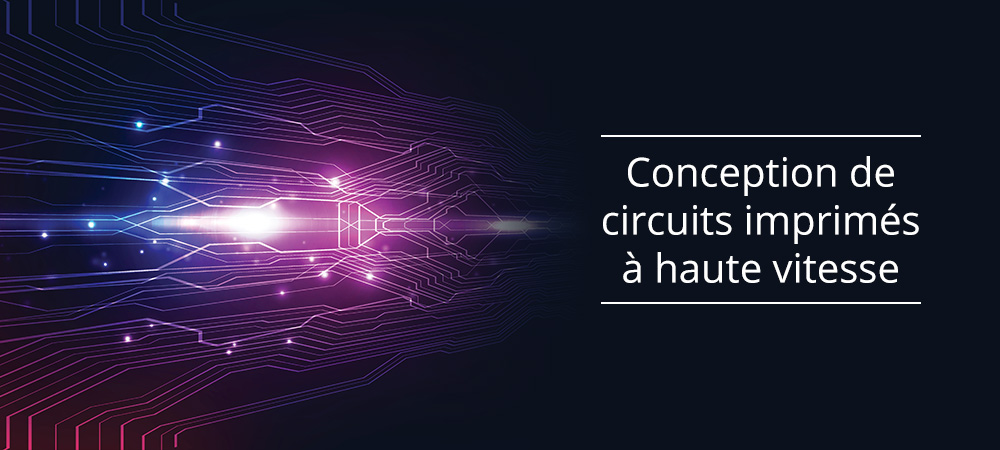 Nos conseils pour la conception de circuits imprimés à haute vitesse