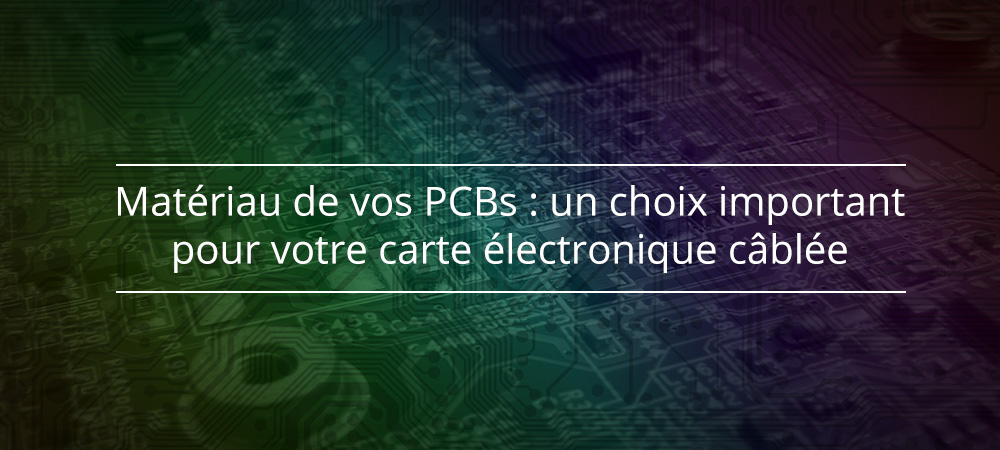 Matériau de vos PCB : un choix important pour votre carte électronique câblée