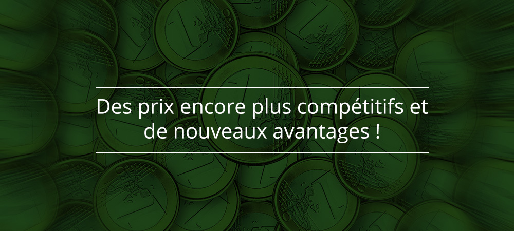 Des prix encore plus compétitifs et de nouveaux avantages !